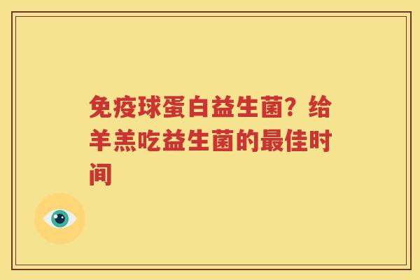 免疫球蛋白益生菌？给羊羔吃益生菌的最佳时间