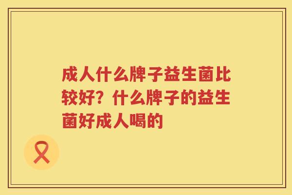 成人什么牌子益生菌比较好？什么牌子的益生菌好成人喝的