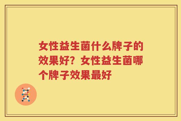 女性益生菌什么牌子的效果好？女性益生菌哪个牌子效果最好