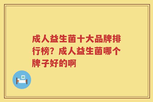 成人益生菌十大品牌排行榜？成人益生菌哪个牌子好的啊