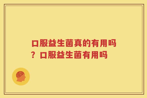 口服益生菌真的有用吗？口服益生菌有用吗