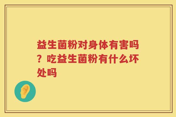 益生菌粉对身体有害吗？吃益生菌粉有什么坏处吗