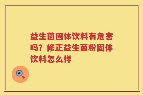 益生菌固体饮料有危害吗？修正益生菌粉固体饮料怎么样
