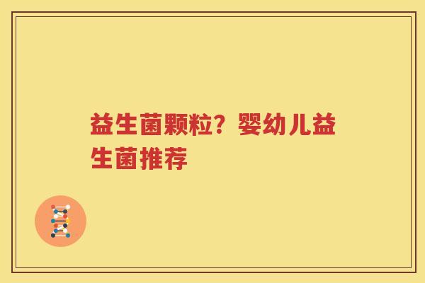 益生菌颗粒？婴幼儿益生菌推荐
