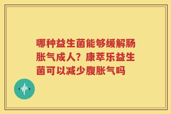 哪种益生菌能够缓解肠胀气成人？康萃乐益生菌可以减少腹胀气吗