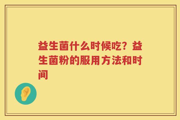 益生菌什么时候吃？益生菌粉的服用方法和时间