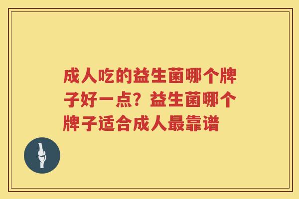 成人吃的益生菌哪个牌子好一点？益生菌哪个牌子适合成人最靠谱