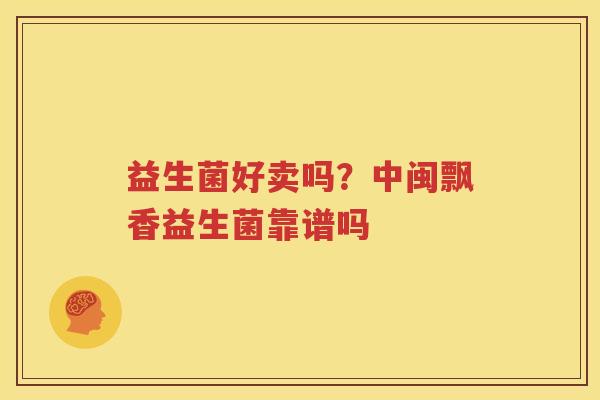 益生菌好卖吗？中闽飘香益生菌靠谱吗