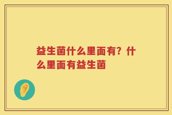 益生菌什么里面有？什么里面有益生菌