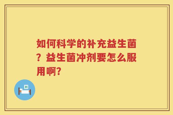如何科学的补充益生菌？益生菌冲剂要怎么服用啊？
