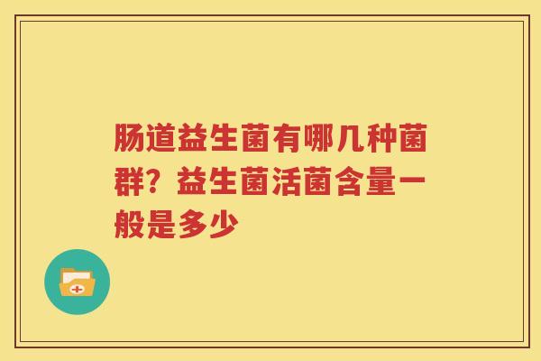 肠道益生菌有哪几种菌群？益生菌活菌含量一般是多少