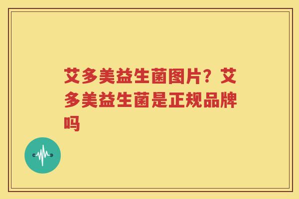 艾多美益生菌图片？艾多美益生菌是正规品牌吗