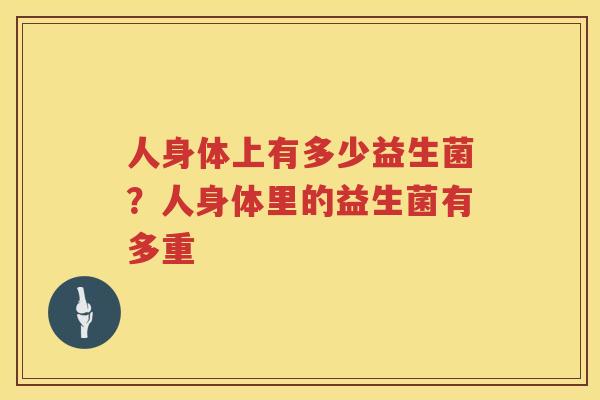 人身体上有多少益生菌？人身体里的益生菌有多重