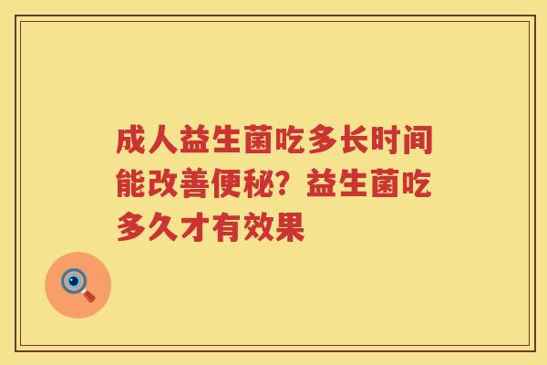 成人益生菌吃多长时间能改善便秘？益生菌吃多久才有效果