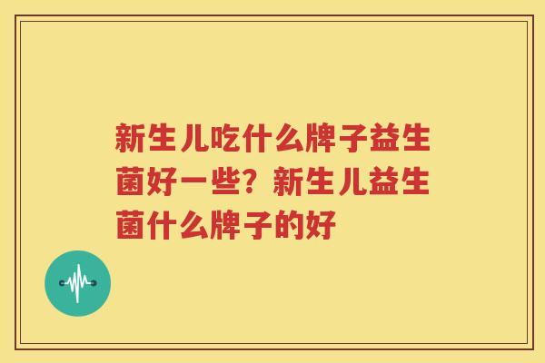 新生儿吃什么牌子益生菌好一些？新生儿益生菌什么牌子的好