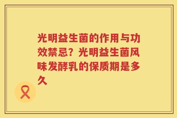 光明益生菌的作用与功效禁忌？光明益生菌风味发酵乳的保质期是多久
