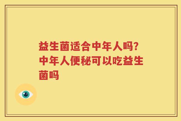 益生菌适合中年人吗？中年人便秘可以吃益生菌吗