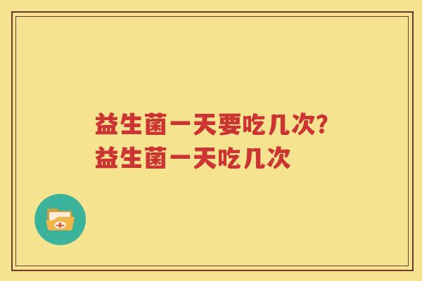 益生菌一天要吃几次？益生菌一天吃几次