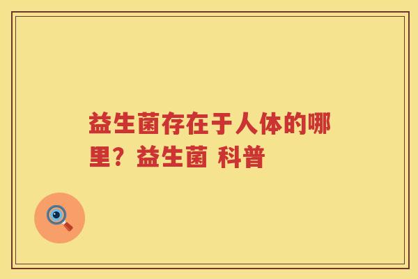 益生菌存在于人体的哪里？益生菌 科普