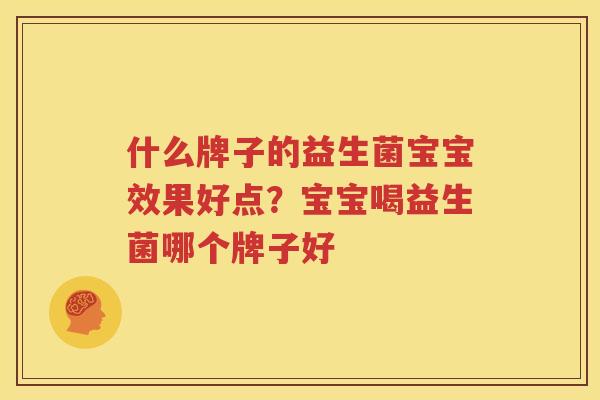 什么牌子的益生菌宝宝效果好点？宝宝喝益生菌哪个牌子好