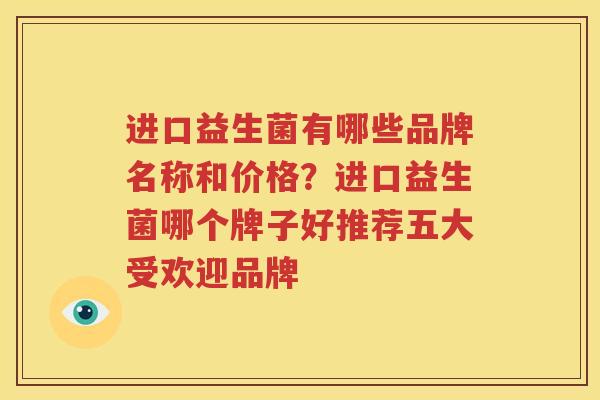 进口益生菌有哪些品牌名称和价格？进口益生菌哪个牌子好推荐五大受欢迎品牌