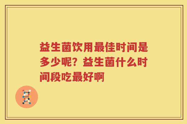 益生菌饮用最佳时间是多少呢？益生菌什么时间段吃最好啊