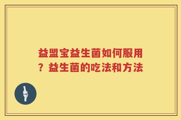 益盟宝益生菌如何服用？益生菌的吃法和方法