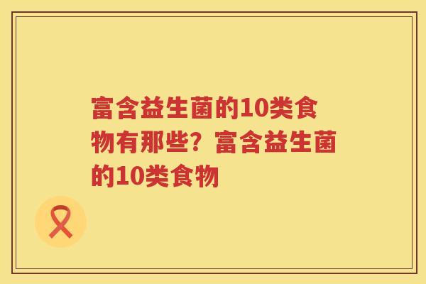 富含益生菌的10类食物有那些？富含益生菌的10类食物