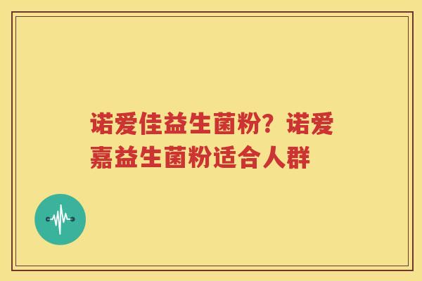 诺爱佳益生菌粉？诺爱嘉益生菌粉适合人群