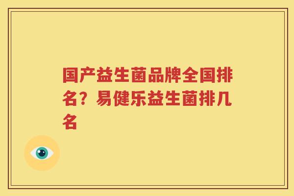 国产益生菌品牌全国排名？易健乐益生菌排几名
