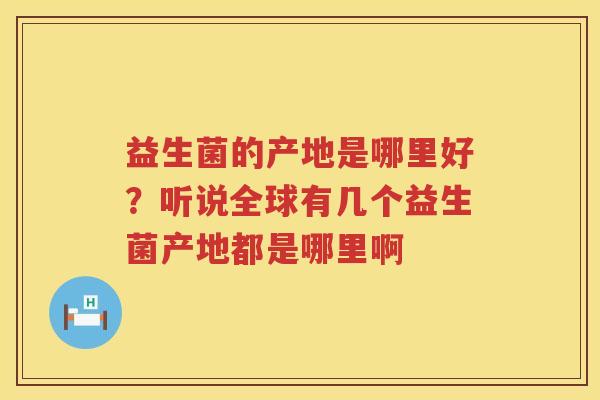 益生菌的产地是哪里好？听说全球有几个益生菌产地都是哪里啊
