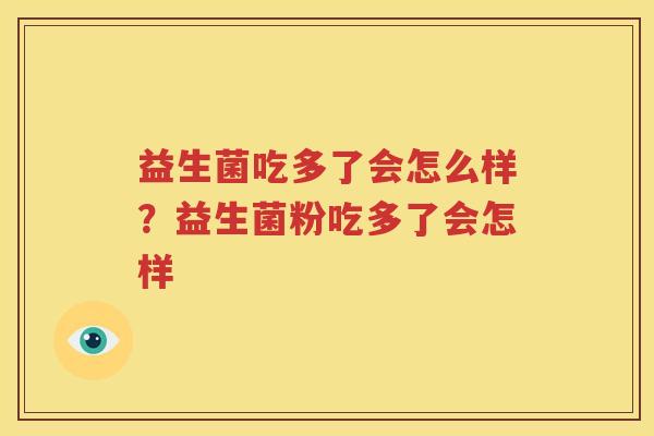 益生菌吃多了会怎么样？益生菌粉吃多了会怎样