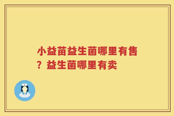 小益苗益生菌哪里有售？益生菌哪里有卖