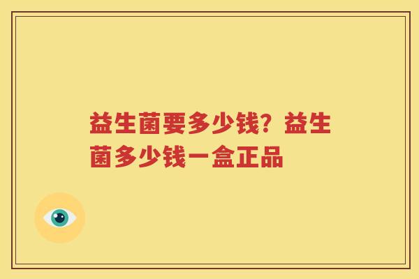 益生菌要多少钱？益生菌多少钱一盒正品
