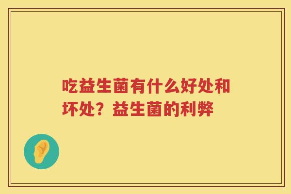 吃益生菌有什么好处和坏处？益生菌的利弊
