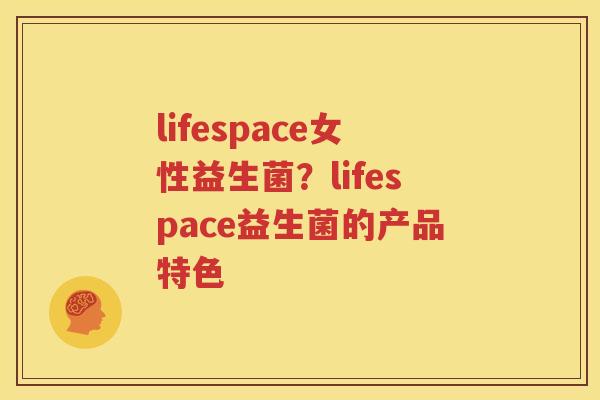 lifespace女性益生菌？lifespace益生菌的产品特色