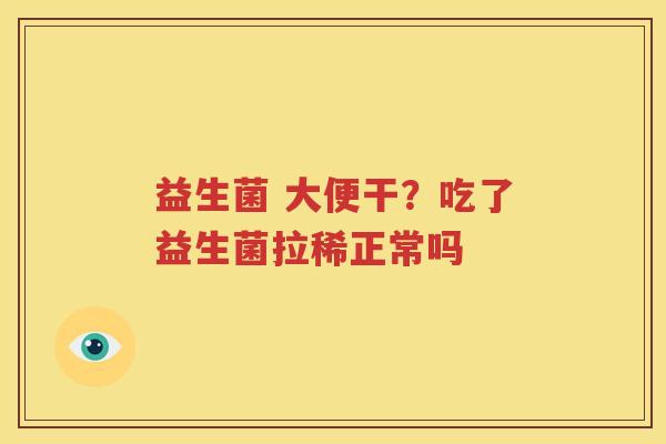 益生菌 大便干？吃了益生菌拉稀正常吗