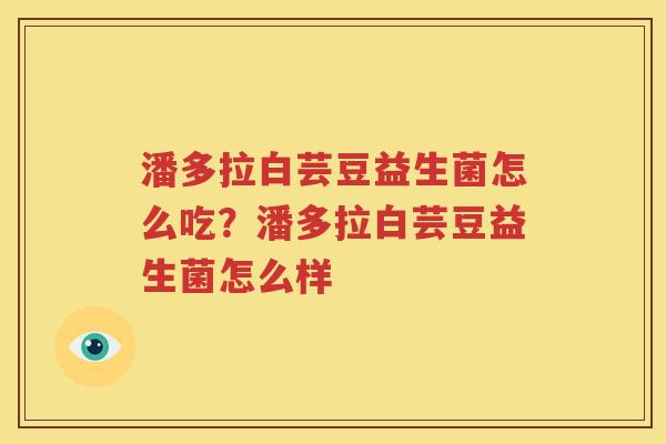 潘多拉白芸豆益生菌怎么吃？潘多拉白芸豆益生菌怎么样