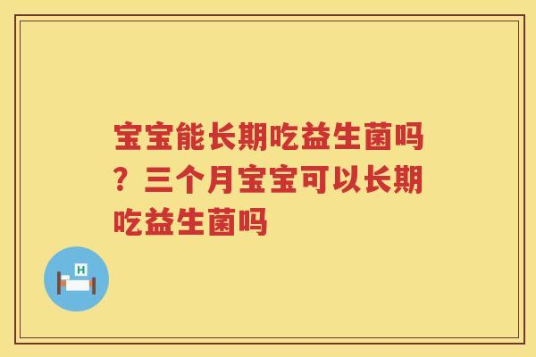 宝宝能长期吃益生菌吗？三个月宝宝可以长期吃益生菌吗