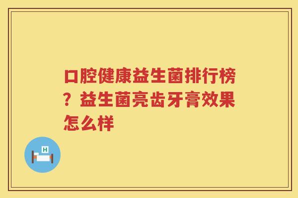 口腔健康益生菌排行榜？益生菌亮齿牙膏效果怎么样