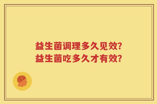 益生菌调理多久见效？益生菌吃多久才有效？