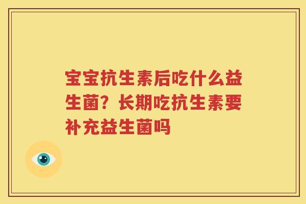 宝宝抗生素后吃什么益生菌？长期吃抗生素要补充益生菌吗