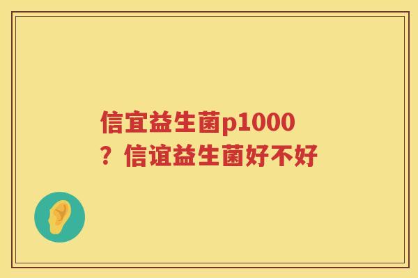 信宜益生菌p1000？信谊益生菌好不好