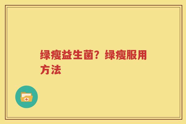 绿瘦益生菌？绿瘦服用方法