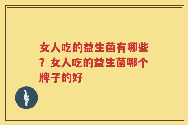女人吃的益生菌有哪些？女人吃的益生菌哪个牌子的好