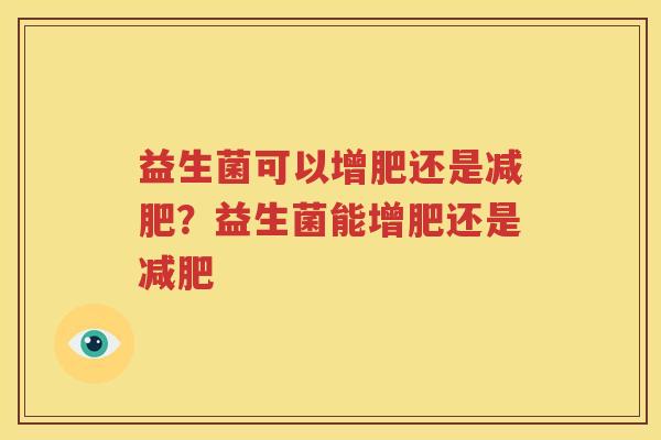益生菌可以增肥还是减肥？益生菌能增肥还是减肥