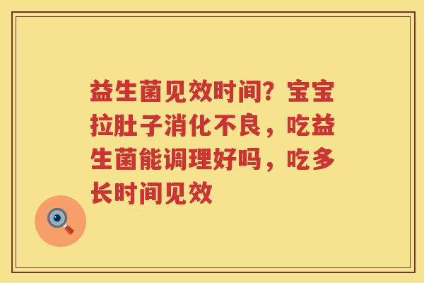 益生菌见效时间？宝宝拉肚子消化不良，吃益生菌能调理好吗，吃多长时间见效