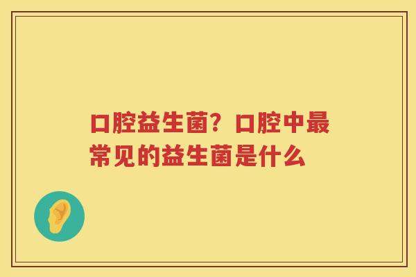 口腔益生菌？口腔中最常见的益生菌是什么