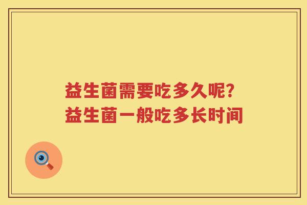 益生菌需要吃多久呢？益生菌一般吃多长时间