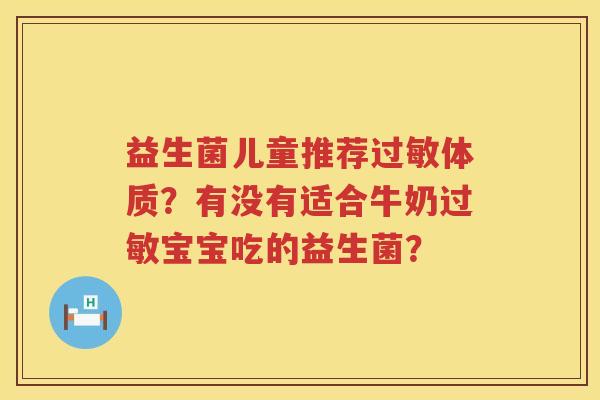 益生菌儿童推荐过敏体质？有没有适合牛奶过敏宝宝吃的益生菌？